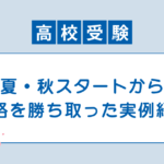 夏・秋スタートから 合格を勝ち取った実例紹介
